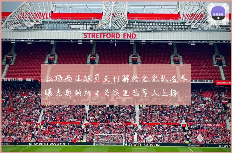 拉玛西亚球员支付解约金离队名单曝光奥纳纳吉乌莫里巴等人上榜