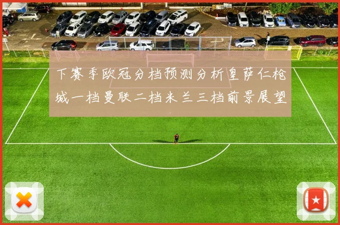 下赛季欧冠分档预测分析皇萨仁枪城一档曼联二档米兰三档前景展望