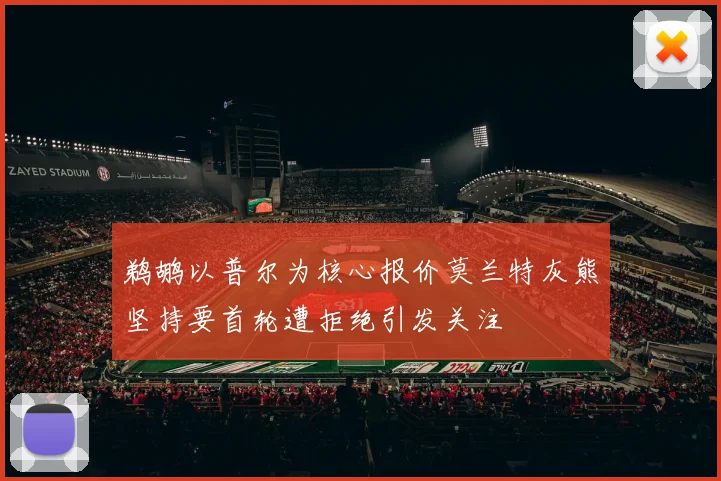 鹈鹕以普尔为核心报价莫兰特灰熊坚持要首轮遭拒绝引发关注
