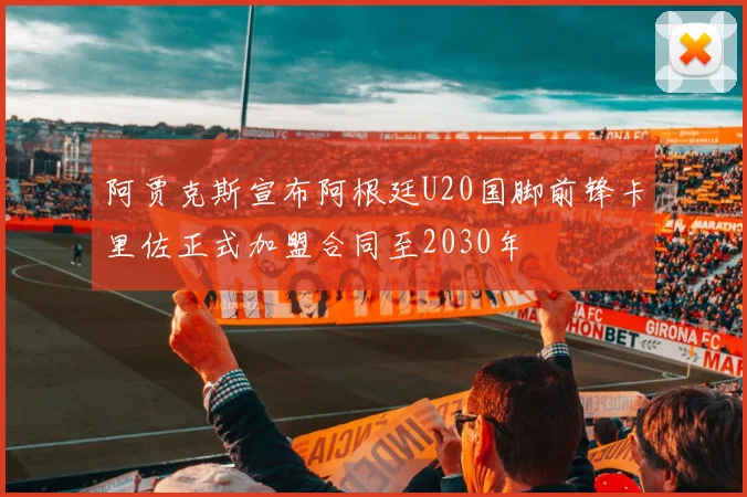阿贾克斯宣布阿根廷U20国脚前锋卡里佐正式加盟合同至2030年