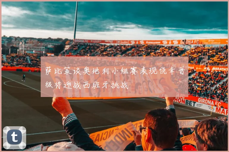 萨比策谈奥地利小组赛表现侥幸晋级将迎战西班牙挑战