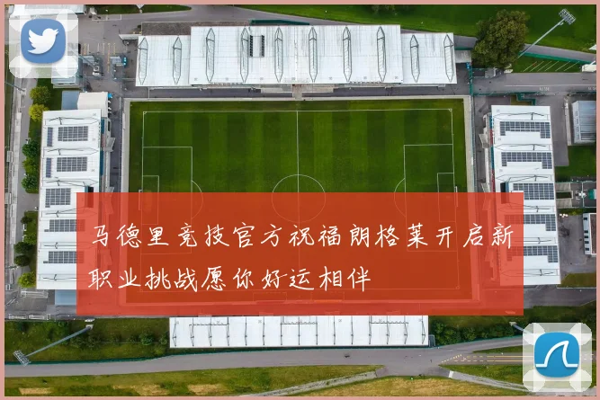 马德里竞技官方祝福朗格莱开启新职业挑战愿你好运相伴