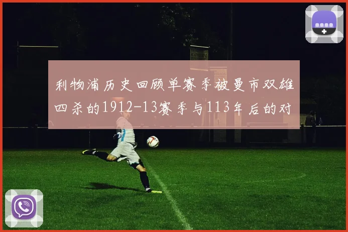 利物浦历史回顾单赛季被曼市双雄四杀的1912-13赛季与113年后的对比