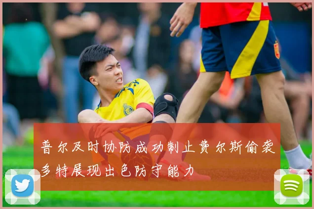 普尔及时协防成功制止费尔斯偷袭多特展现出色防守能力