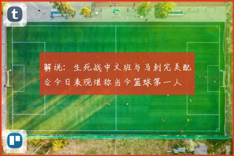 解说：生死战中文班与马刺完美配合今日表现堪称当今篮球第一人