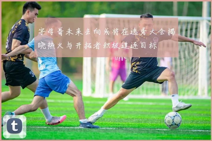 字母哥未来去向或将在选秀大会揭晓热火与开拓者积极追逐目标