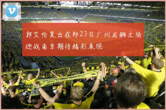 郭艾伦复出在即23日广州龙狮主场迎战南京期待精彩表现