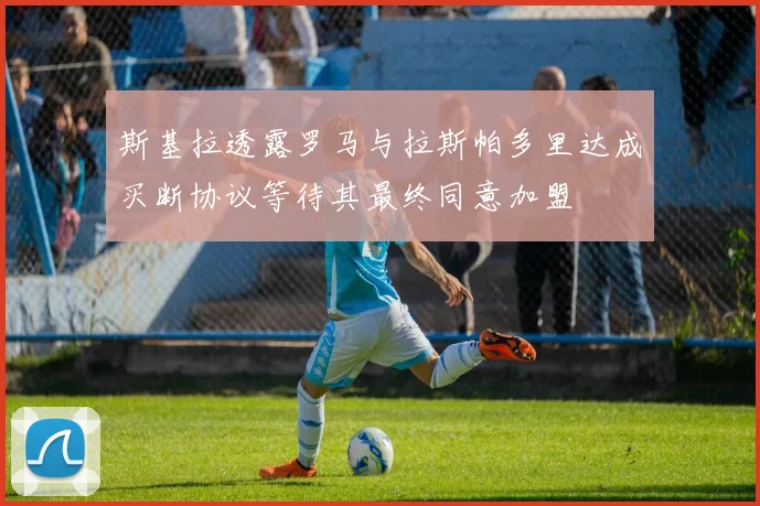 斯基拉透露罗马与拉斯帕多里达成买断协议等待其最终同意加盟
